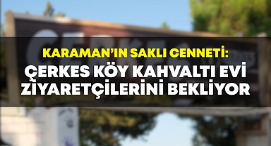 Karaman’ın Saklı Cenneti: Çerkes Köy Kahvaltı Evi Ziyaretçilerini Bekliyor
