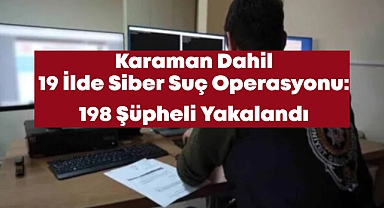 Karaman Dahil 19 İlde Siber Suç Operasyonu: 198 Şüpheli Yakalandı