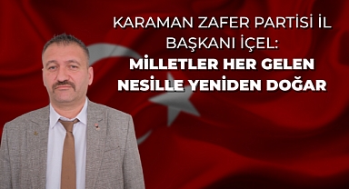 Karaman Zafer Partisi İl Başkanı İçel: Milletler her gelen nesille yeniden doğar