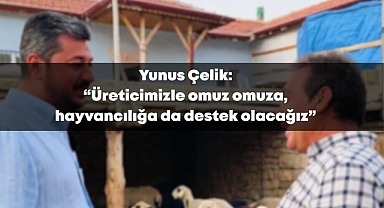 Yunus Çelik: “Üreticimizle omuz omuza, hayvancılığa da destek olacağız”