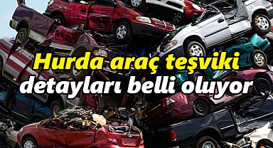 Hurda araç teşviki detayları belli oluyor
