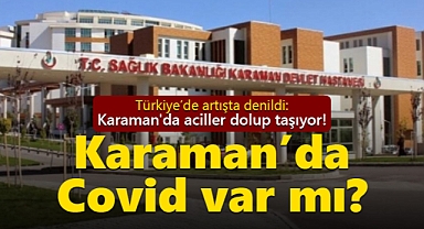 Karaman'da aciller dolup taşıyor! Covid şüphesi arttı