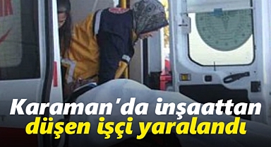 Karaman'da iş kazası! İnşaattan düşen işçi yaralandı