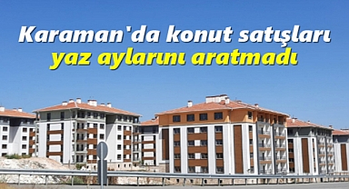 Karaman'da konut satışları yaz aylarını aratmadı