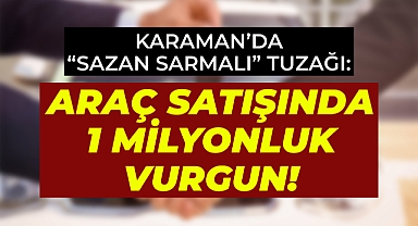 Karaman’da “Sazan Sarmalı” Tuzağı: Araç Satışında 1 Milyonluk Vurgun!