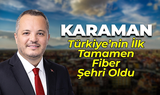 Karaman Türkiye’nin İlk Tamamen Fiber Şehri Oldu