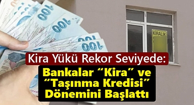 Kira Yükü Rekor Seviyede: Bankalar “Kira” ve “Taşınma Kredisi” Dönemini Başlattı