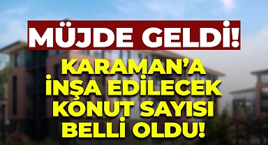 Müjde Geldi: Karaman'a Yapılacak Konut Sayısı Belli Oldu!
