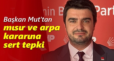 Başkan Mut'tan mısır ve arpa kararına sert tepki