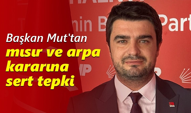 Başkan Mut'tan mısır ve arpa kararına sert tepki