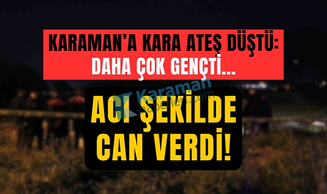 Karaman'a Kara Ateş Düştü: Genç Çocuk Yaşamını Yitirdi!