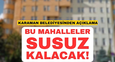 Karaman Belediyesinden Su Açıklaması: Bu Mahalleler Susuz Kalacak!