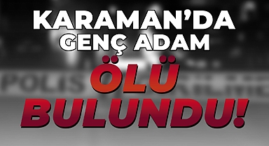 Karaman’da 27 Yaşındaki Genç Adam Ölü Bulundu