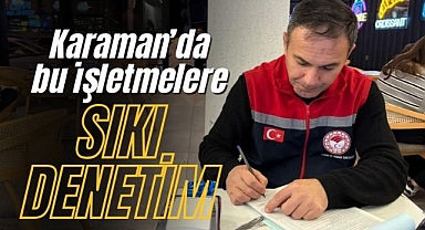 Karaman'da bu işletmelere sıkı denetim başladı!