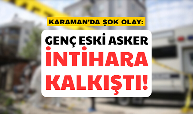 Karaman’da eski uzman çavuş kendini vurdu!