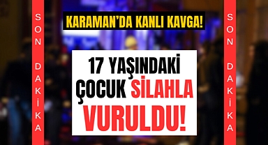 Karaman'da kanlı kavga: 17 yaşındaki çocuk yaralandı!