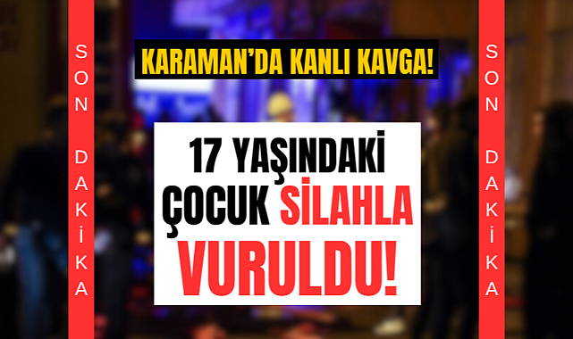 Karaman'da kanlı kavga: 17 yaşındaki çocuk yaralandı!