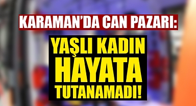 Karaman'da Korkunç Kaza: Yaşlı Kadın Yaşamını Yitirdi!