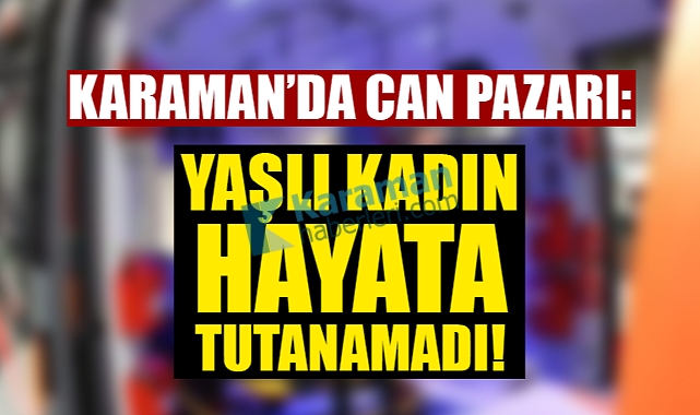 Karaman'da Korkunç Kaza: Yaşlı Kadın Yaşamını Yitirdi!