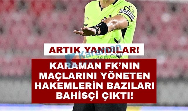 Karaman FK'nın maçlarında görev alan bahisçi hakemlere hak mahrumiyeti!