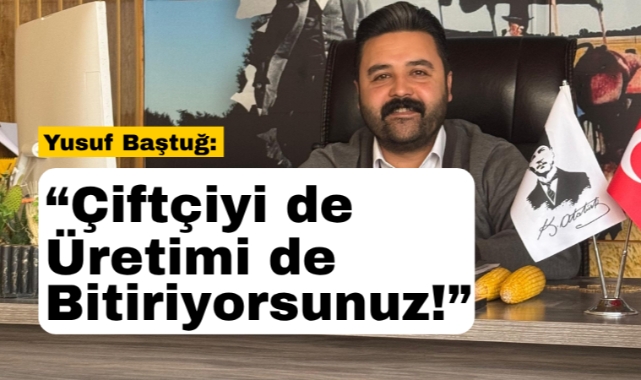 Yusuf Baştuğ: Çiftçi biçerken, hükümet ithalat kararı biçmiştir!