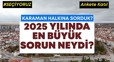 Karaman'da 2025 Yılının En Büyük Sorunu Ne Oldu?
