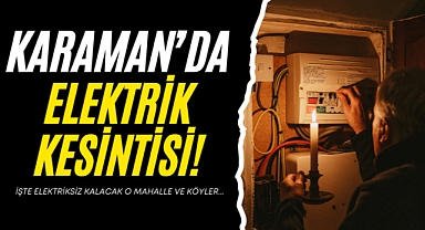 Karaman’da Bu Mahalle ve Köylerde Elektrikler Kesilecek!