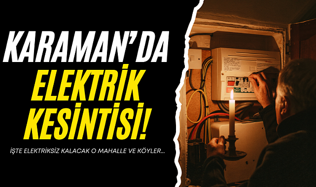 Karaman’da Bu Mahalle ve Köylerde Elektrikler Kesilecek!