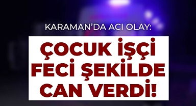 Karaman'da İş Kazası: Genç Kız Acı Şekilde Yaşamını Yitirdi!