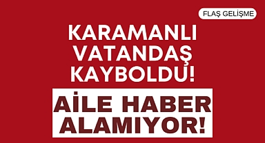 Karaman’da Kayıp Alarmı: İbrahim Aktaş'tan haber yok!