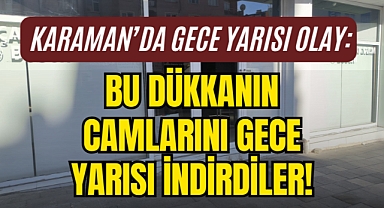 Karaman'da ortalık karıştı: Dükkanın camlarını indirdiler!