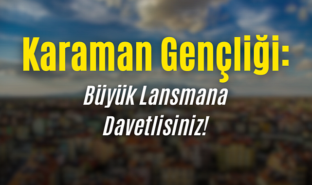 Karaman Gençliği: Büyük Lansmana Davetlisiniz!