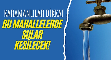 Karamanlılar Dikkat Bu Mahallelerde Sular Kesilecek!