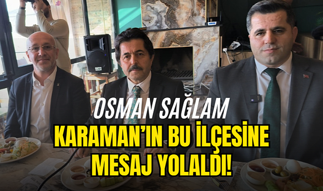 Osman Sağlam'dan Karaman'ın bu ilçesine mesaj!