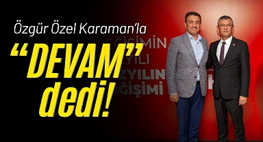 Özgür Özel Karaman’la “DEVAM” dedi!