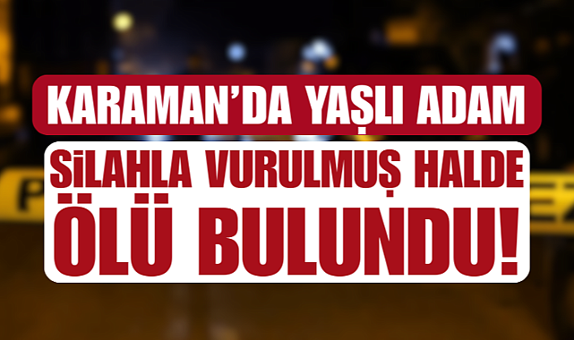 Karaman’da 71 Yaşındaki Adam Evinde Vurulmuş Halde Bulundu!