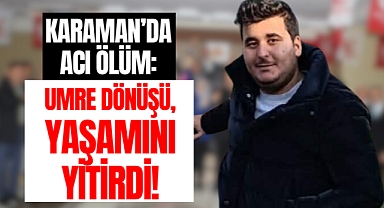 Karaman'da acı ölüm: Umreden döndü yaşamını yitirdi!