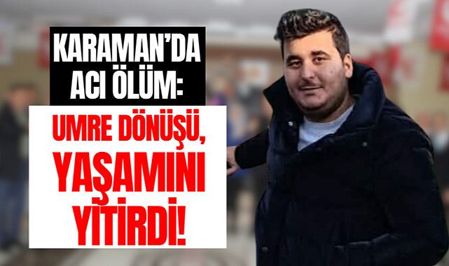 Karaman'da acı ölüm: Umreden döndü yaşamını yitirdi!