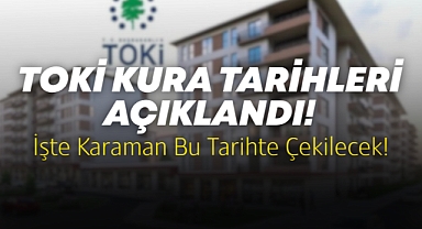 TOKİ 500 Bin Konut Projesinde Kura Süreci Başladı: Karaman'ın Tarihi Belli Oldu!
