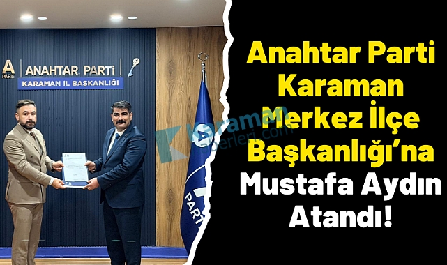 Anahtar Parti Karaman Merkez İlçe Başkanlığı’na Mustafa Aydın Atandı!