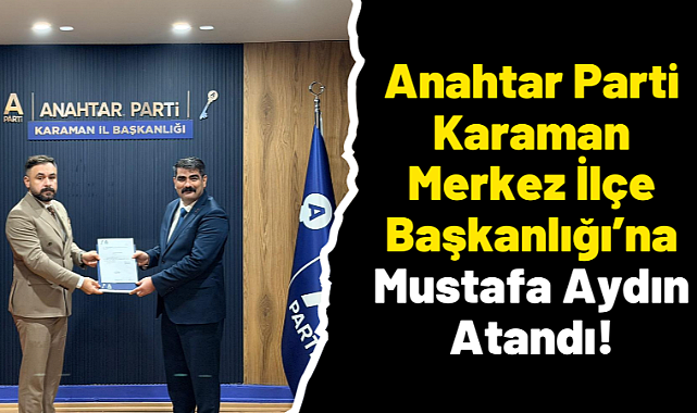 Anahtar Parti Karaman Merkez İlçe Başkanlığı’na Mustafa Aydın Atandı!