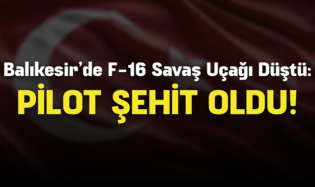Balıkesir’de F-16 Savaş Uçağı Düştü: Pilot Şehit Oldu
