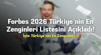 Forbes 2026 Türkiye’nin En Zenginleri Listesini Açıkladı!