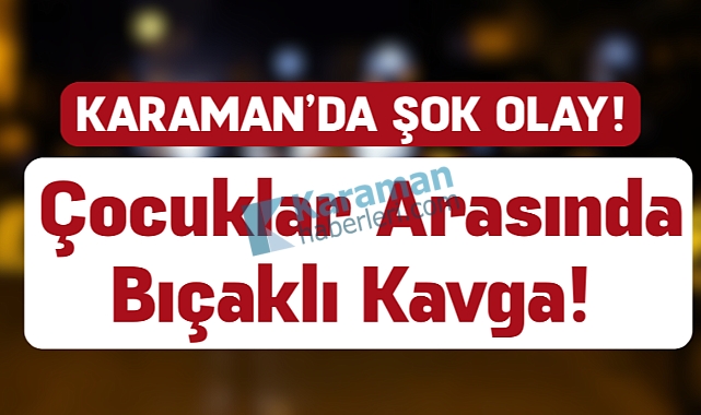 Karaman’da Çocuklar Arasında Bıçaklı Kavga!