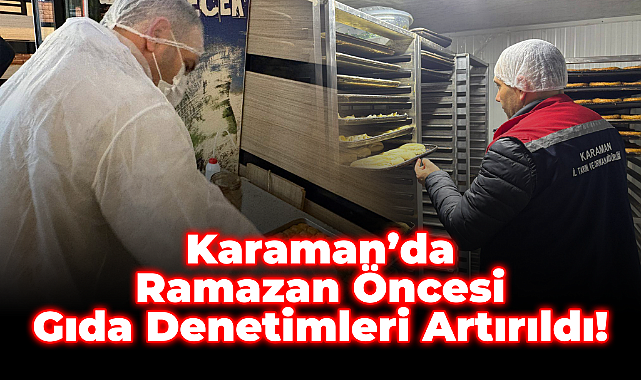 Karaman’da Ramazan Öncesi Gıda Denetimleri Artırıldı