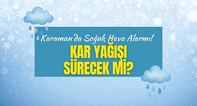 Karaman'da Soğuk Hava Alarmı! Kar Yağışı Sürecek mi?