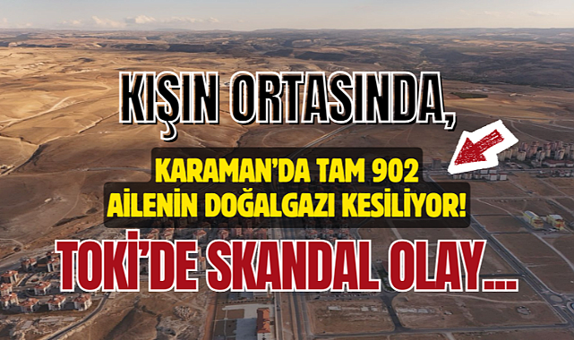 Karaman'da TOKİ skandalı! 900 ailenin doğalgazı kesilebilir...