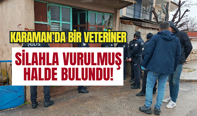 Karaman'da veteriner silahla vurulmuş halde bulundu!