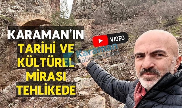Karaman'ın tarihi ve kültürel mirası tehlike altında!