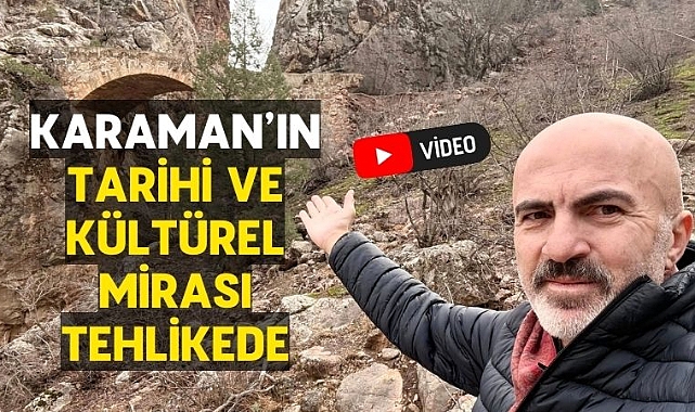 Karaman'ın tarihi ve kültürel mirası tehlike altında!